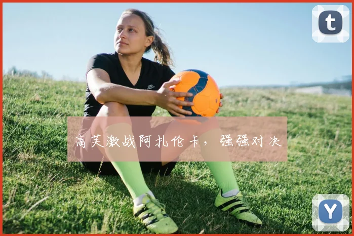 高芙激战阿扎伦卡，强强对决