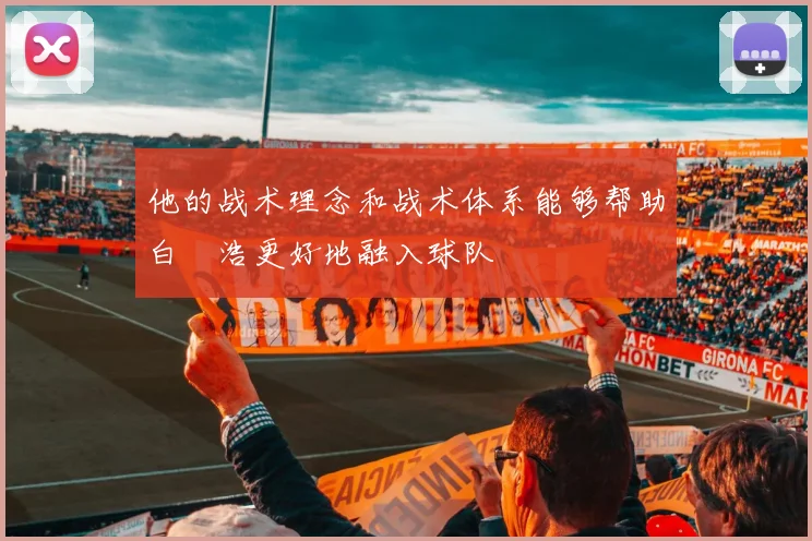 他的战术理念和战术体系能够帮助白昇浩更好地融入球队