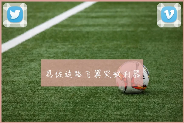 恩佐边路飞翼突破利器