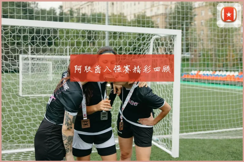 阿联酋八强赛精彩回顾