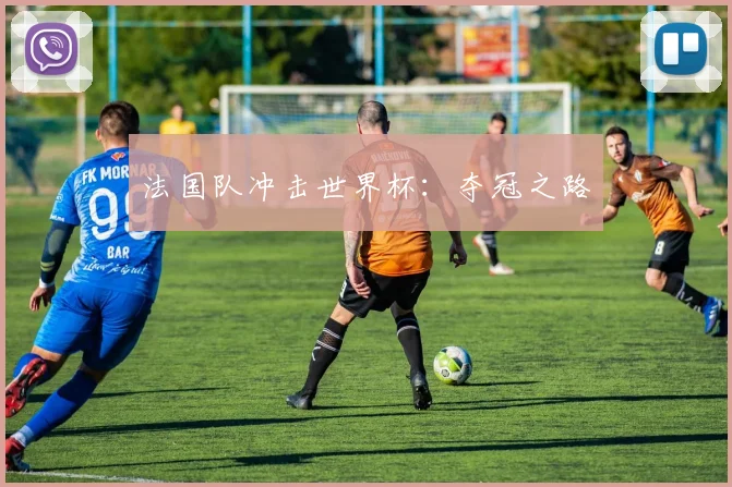 法国队冲击世界杯：夺冠之路