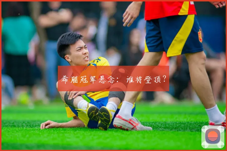 希腊冠军悬念：谁将登顶？