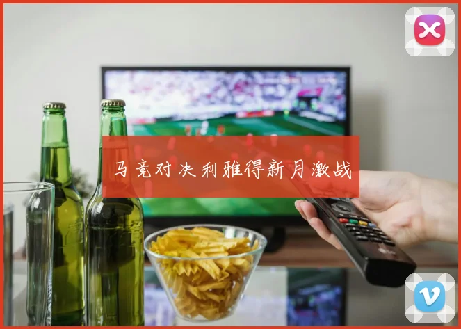 马竞对决利雅得新月激战
