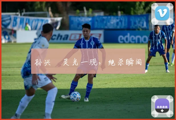 孙兴慜灵光一现，绝杀瞬间