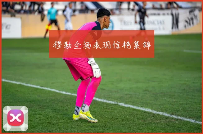 穆勒全场表现惊艳集锦
