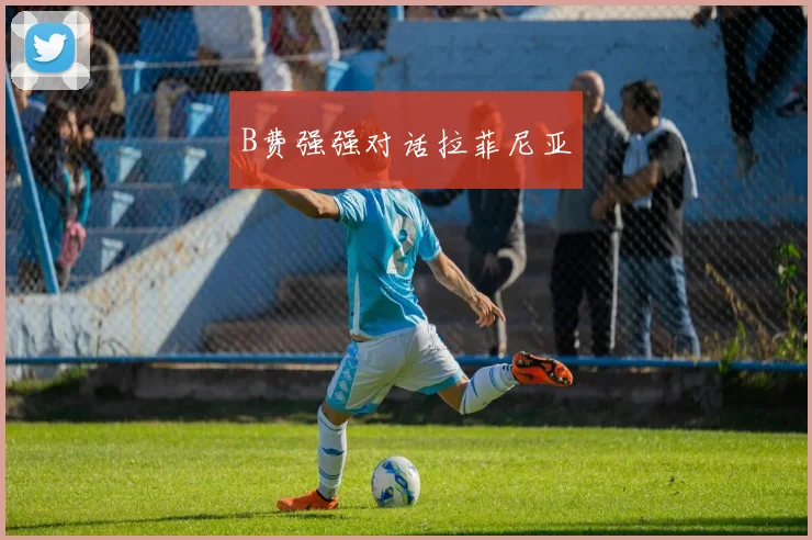 B费强强对话拉菲尼亚