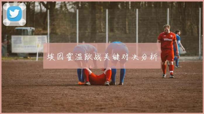 埃因霍温欧战关键对决分析