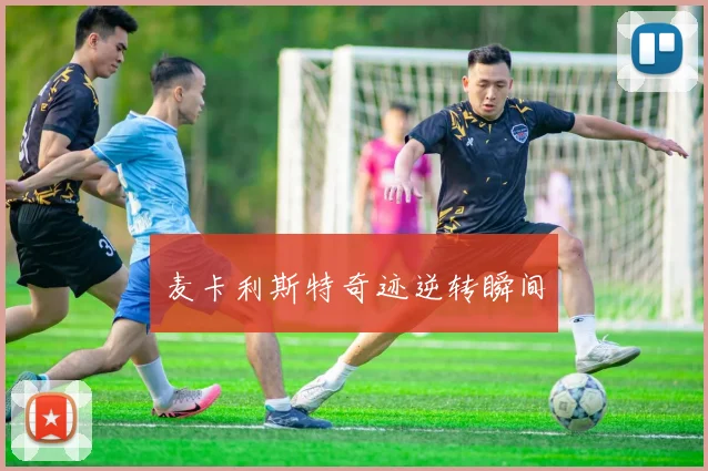 麦卡利斯特奇迹逆转瞬间