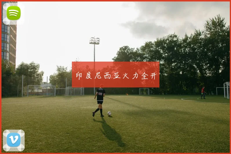 印度尼西亚火力全开