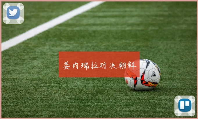 委内瑞拉对决朝鲜