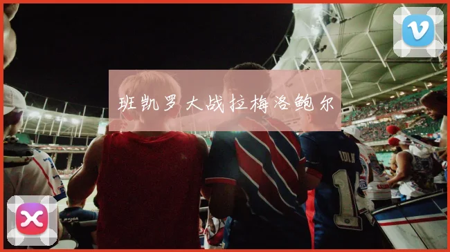 班凯罗大战拉梅洛鲍尔