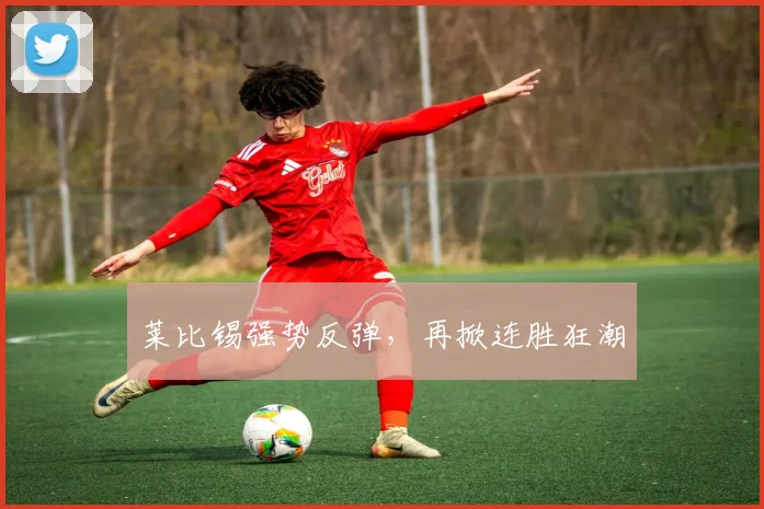 莱比锡强势反弹，再掀连胜狂潮