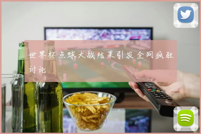 世界杯点球大战结果引发全网疯狂讨论