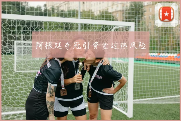 阿根廷夺冠引资金过热风险