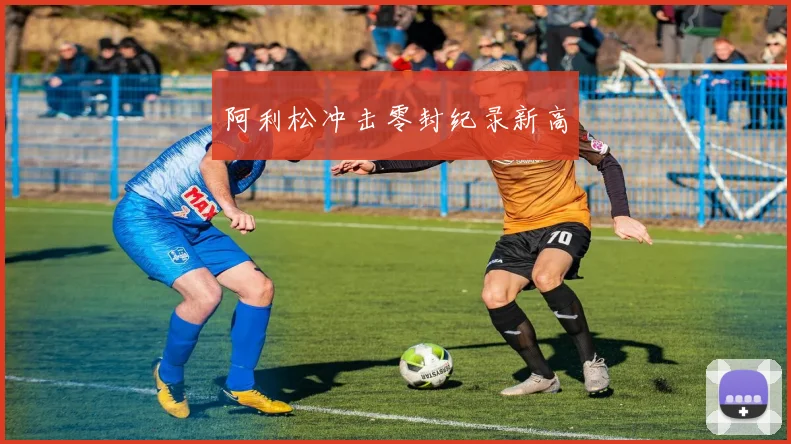 阿利松冲击零封纪录新高