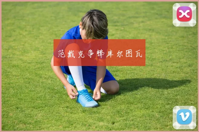 范戴克争锋库尔图瓦