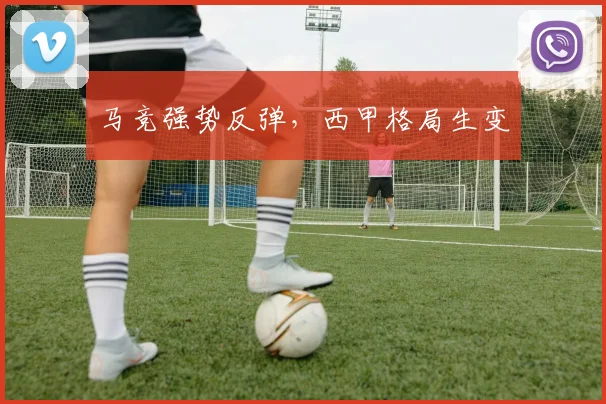 马竞强势反弹，西甲格局生变