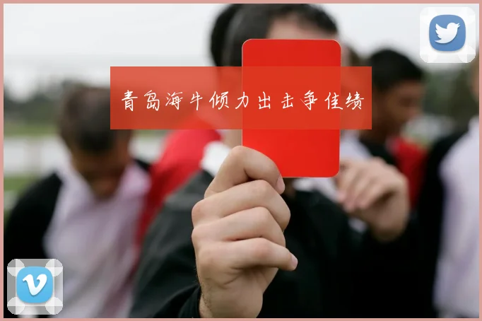 青岛海牛倾力出击争佳绩
