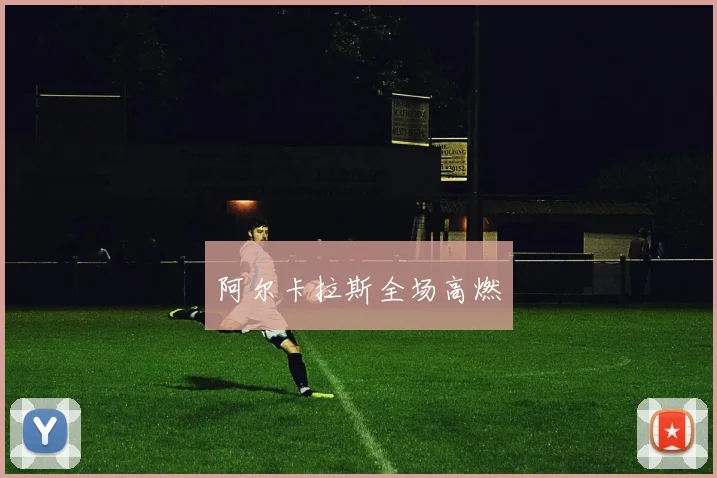 阿尔卡拉斯全场高燃