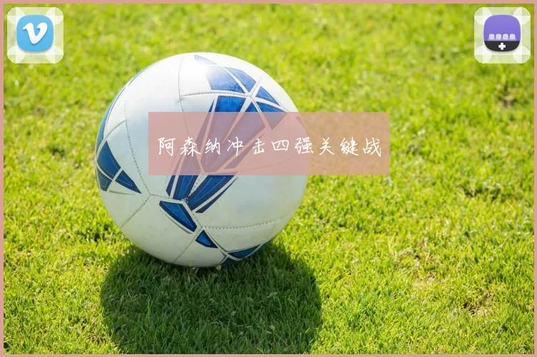 阿森纳冲击四强关键战