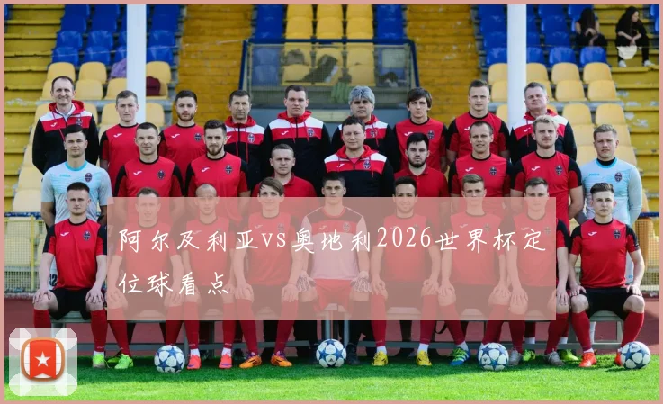 阿尔及利亚vs奥地利2026世界杯定位球看点