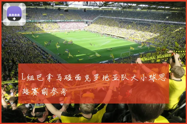 L组巴拿马碰面克罗地亚队大小球思路赛前参考