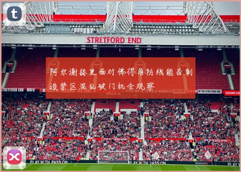 阿尔谢赫里面对佛得角防线能否制造禁区混乱破门机会观察