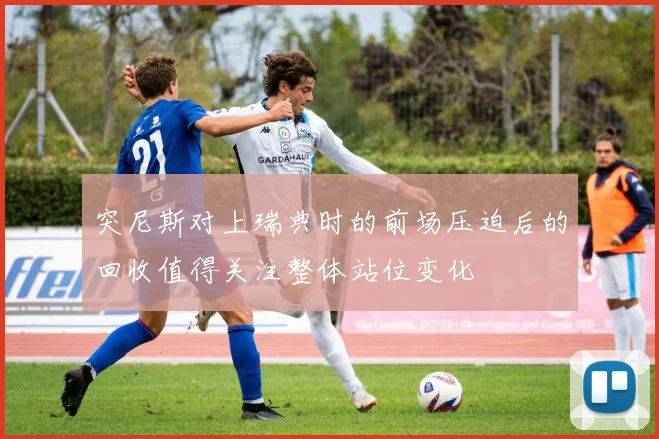 突尼斯对上瑞典时的前场压迫后的回收值得关注整体站位变化