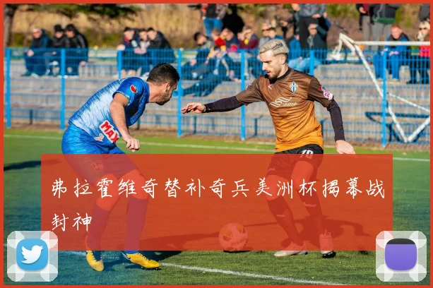 弗拉霍维奇替补奇兵美洲杯揭幕战封神