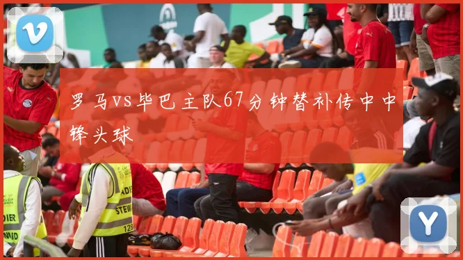 罗马vs毕巴主队67分钟替补传中中锋头球