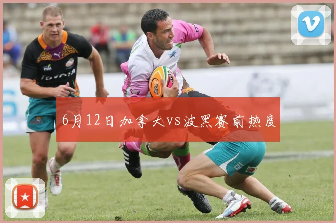 6月12日加拿大vs波黑赛前热度
