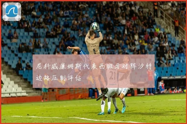 尼科威廉姆斯代表西班牙对阵沙特边路压制评估