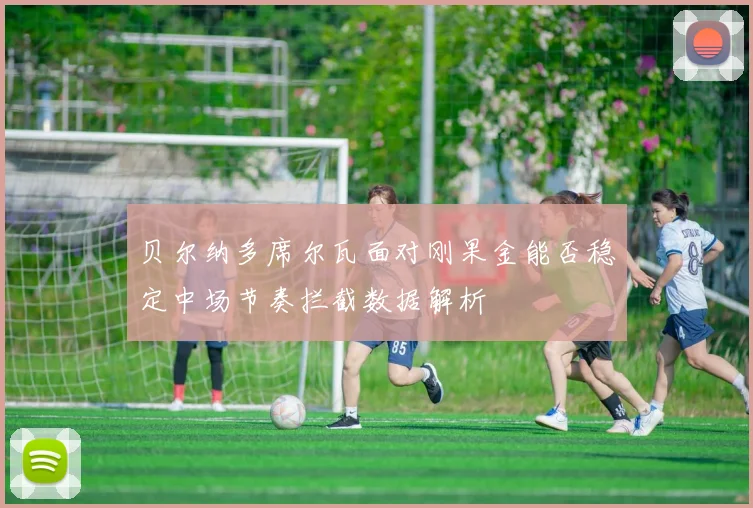 贝尔纳多席尔瓦面对刚果金能否稳定中场节奏拦截数据解析