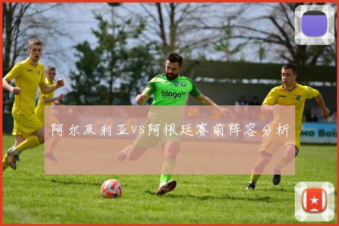 阿尔及利亚vs阿根廷赛前阵容分析