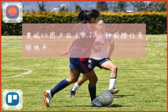 曼城vs图卢兹主队23分钟前腰任意球绝平