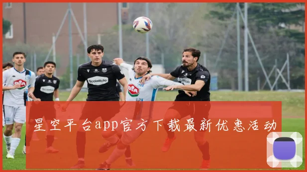 星空平台app官方下载最新优惠活动