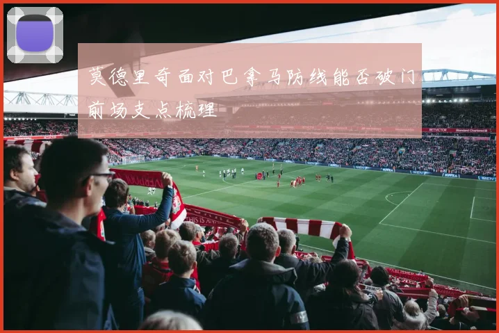 莫德里奇面对巴拿马防线能否破门前场支点梳理