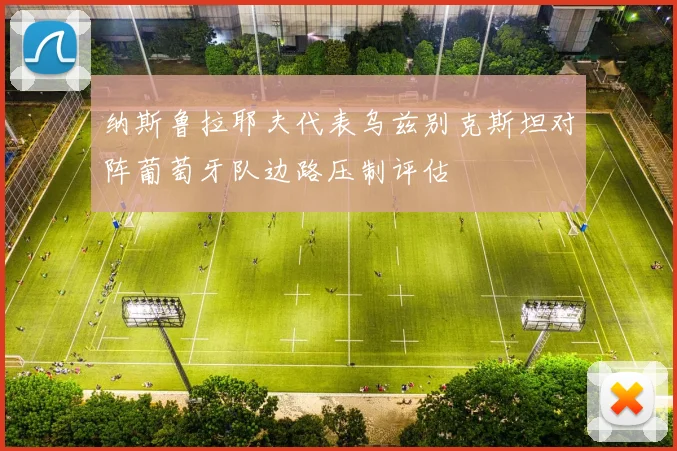 纳斯鲁拉耶夫代表乌兹别克斯坦对阵葡萄牙队边路压制评估