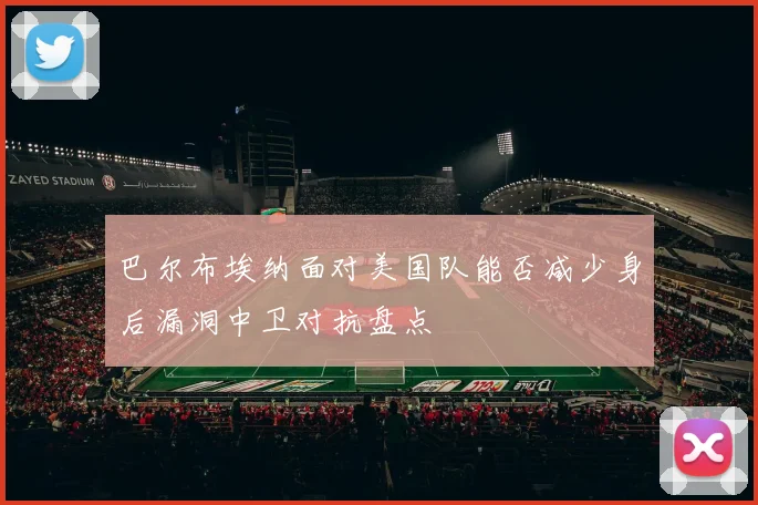 巴尔布埃纳面对美国队能否减少身后漏洞中卫对抗盘点