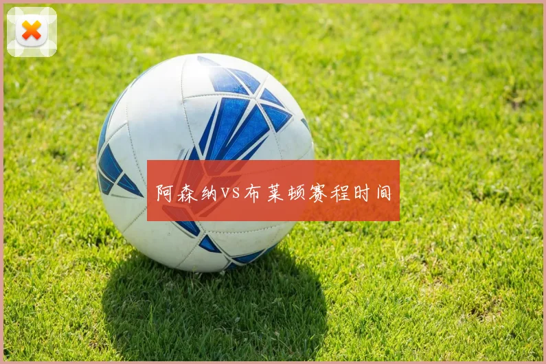 阿森纳vs布莱顿赛程时间
