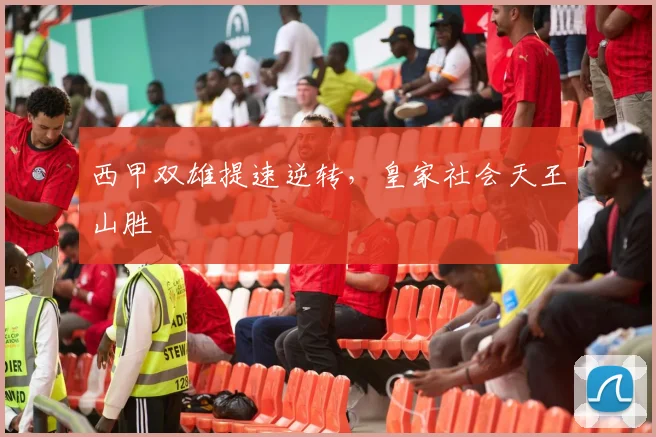 西甲双雄提速逆转，皇家社会天王山胜