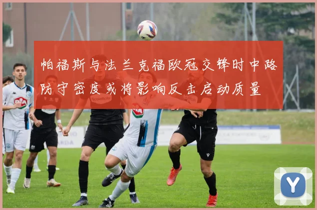 帕福斯与法兰克福欧冠交锋时中路防守密度或将影响反击启动质量